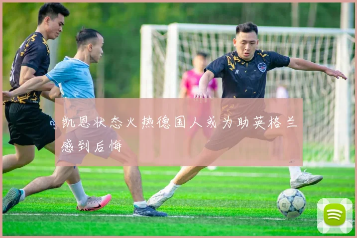 凯恩状态火热德国人或为助英格兰感到后悔