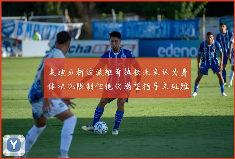 麦迪分析波波维奇执教未来认为身体状况限制但他仍渴望指导文班雅马