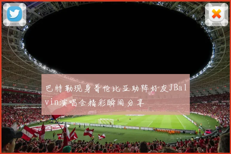 巴特勒现身哥伦比亚助阵好友JBalvin演唱会精彩瞬间分享
