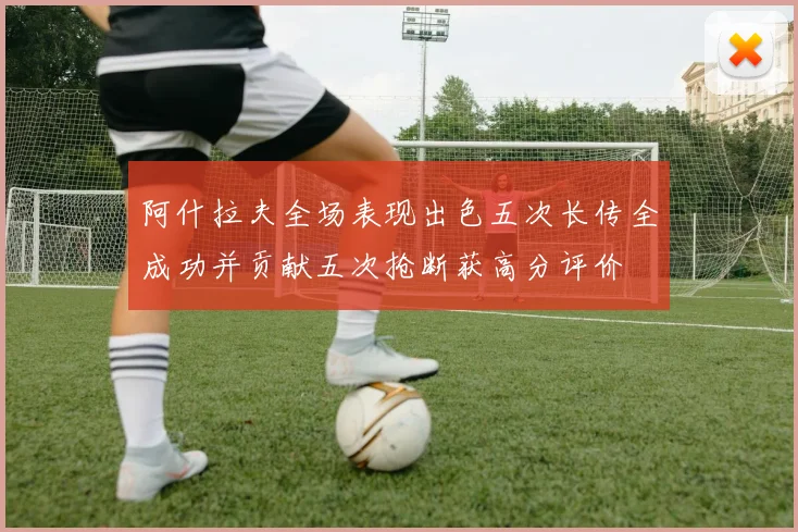 阿什拉夫全场表现出色五次长传全成功并贡献五次抢断获高分评价