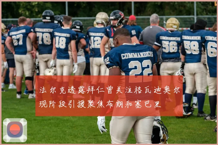 法尔克透露拜仁曾关注格瓦迪奥尔现阶段引援聚焦布朗和塞巴里
