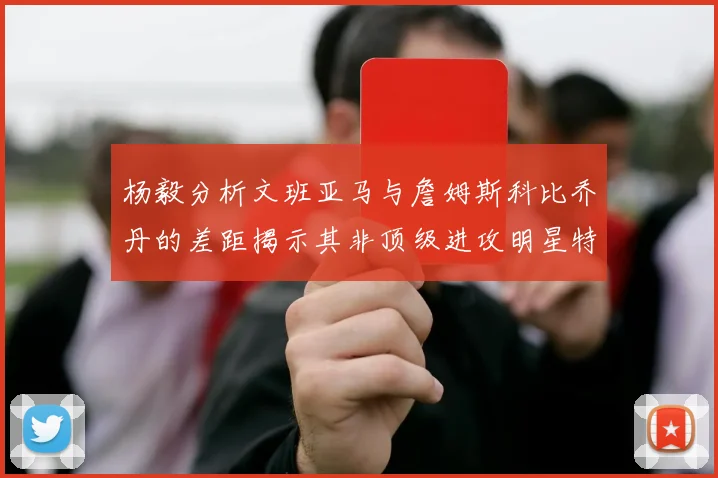 杨毅分析文班亚马与詹姆斯科比乔丹的差距揭示其非顶级进攻明星特质