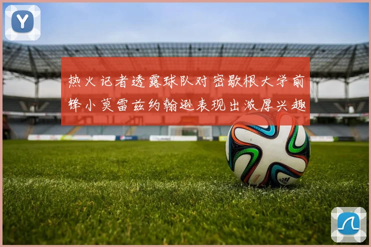 热火记者透露球队对密歇根大学前锋小莫雷兹约翰逊表现出浓厚兴趣