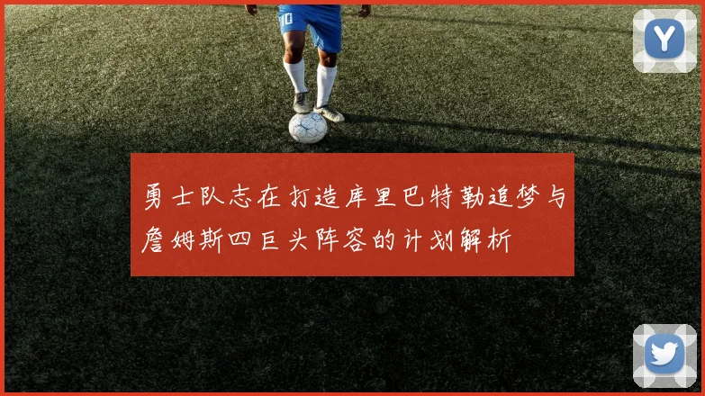 勇士队志在打造库里巴特勒追梦与詹姆斯四巨头阵容的计划解析