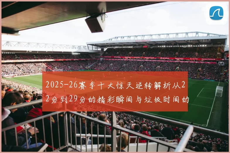 2025-26赛季十大惊天逆转解析从22分到29分的精彩瞬间与垃圾时间的真实定义