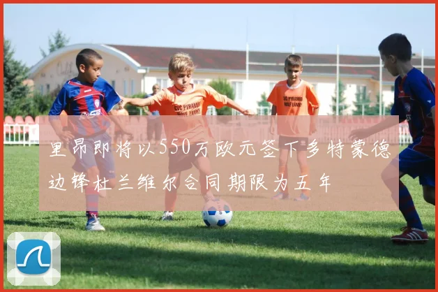 里昂即将以550万欧元签下多特蒙德边锋杜兰维尔合同期限为五年